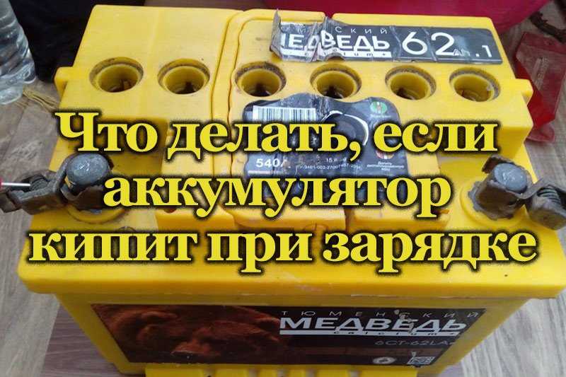 Что делать если при зарядке аккумулятор начинает кипеть?